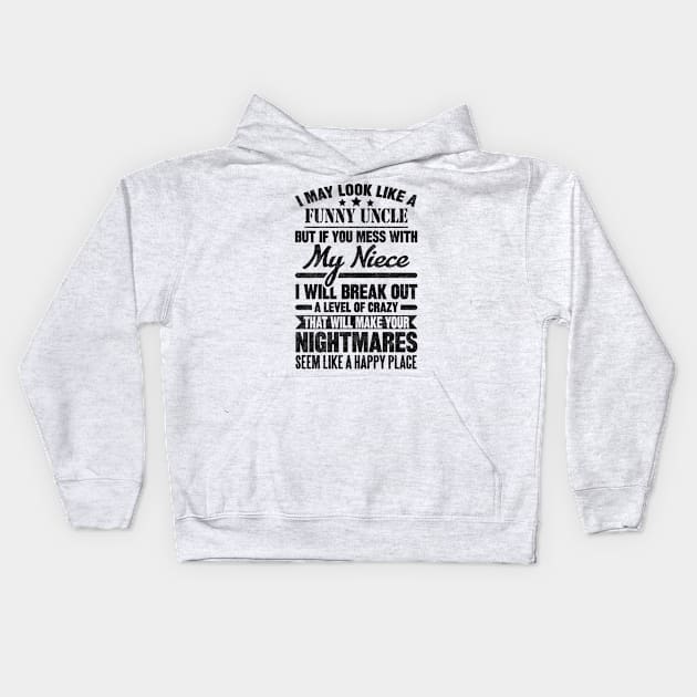 I MAY LOOK LIKE A FUNNY UNCLE BUT IF YOU MESS WITH My Niece I WILL BREAK OUT A LEVEL OF CRAZY THAT WILL MAKE YOUR NIGHTMARES SEEM LIKE A HAPPY PLACE T Kids Hoodie by SilverTee